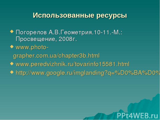 Использованные ресурсы Погорелов А.В.Геометрия.10-11.-М.: Просвещение, 2008г. www.photo- grapher.com.ua/chapter3b.html www.peredvizhnik.ru/tovarinfo15581.html http://www.google.ru/imglanding?q=%D0%BA%D0%B0%D1%80%D1%82%D0%B8%D0%BD%D0%BA