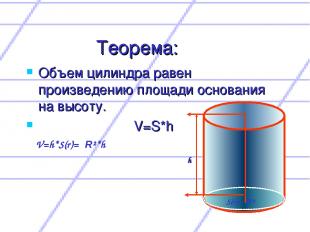 Теорема: Объем цилиндра равен произведению площади основания на высоту. V=S*h V=