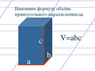с а b V=abc Напомним формулу объёма прямоугольного параллелепипеда.