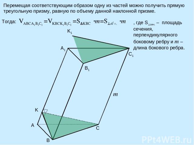 Перемещая соответствующим образом одну из частей можно получить прямую треугольную призму, равную по объему данной наклонной призме. B C K A1 B1 C1 A K1 m Тогда: , где S сеч. – площадь сечения, перпендикулярного боковому ребру и m –длина бокового ребра.
