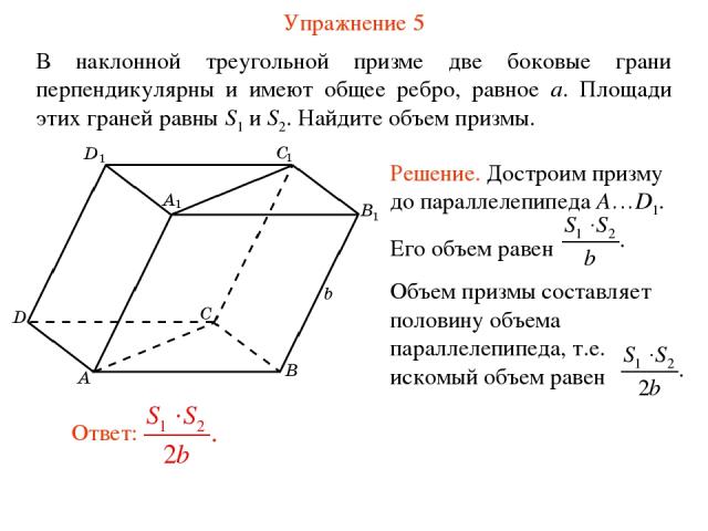Упражнение 5 В наклонной треугольной призме две боковые грани перпендикулярны и имеют общее ребро, равное a. Площади этих граней равны S1 и S2. Найдите объем призмы.