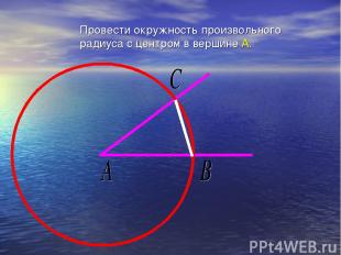 Провести окружность произвольного радиуса с центром в вершине А.