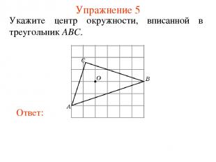 Упражнение 5 Укажите центр окружности, вписанной в треугольник ABC.