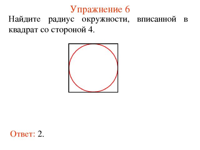 Упражнение 6 Ответ: 2. Найдите радиус окружности, вписанной в квадрат со стороной 4.