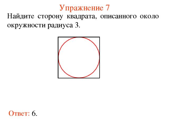 Упражнение 7 Ответ: 6. Найдите сторону квадрата, описанного около окружности радиуса 3.