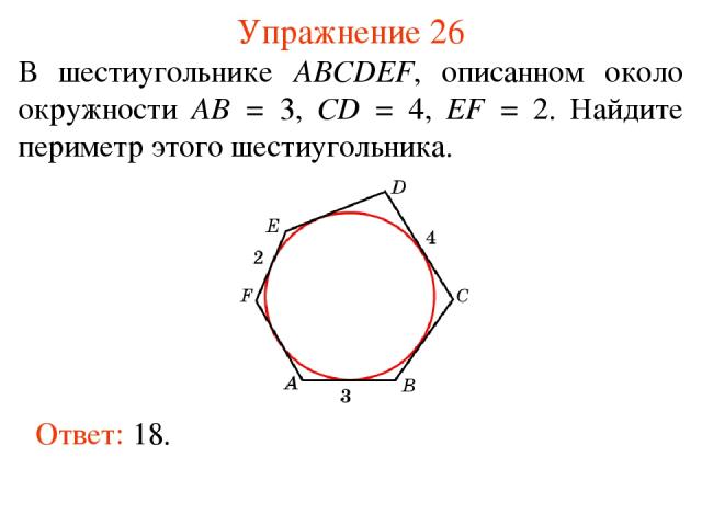 Упражнение 26 В шестиугольнике ABCDEF, описанном около окружности AB = 3, CD = 4, EF = 2. Найдите периметр этого шестиугольника.  Ответ: 18.