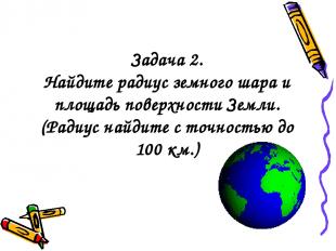 Задача 2. Найдите радиус земного шара и площадь поверхности Земли. (Радиус найди