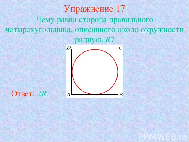 Упражнение 17 Чему равна сторона правильного четырехугольника, описанного около окружности радиуса R? Ответ: 2R.