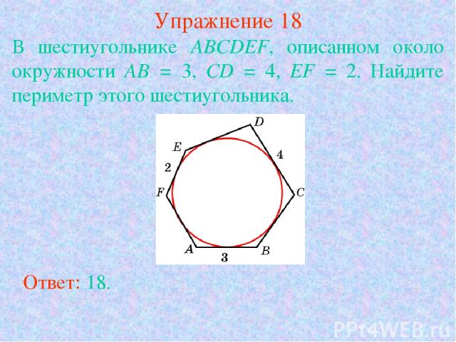 Упражнение 18 В шестиугольнике ABCDEF, описанном около окружности AB = 3, CD = 4, EF = 2. Найдите периметр этого шестиугольника.  Ответ: 18.