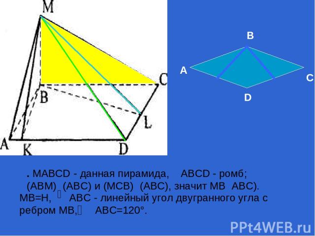 . MABCD - данная пирамида, ABCD - ромб; (ABM)┴(ABC) и (МСВ)┴(АВС), значит МВ┴АВС). MB=Н, ABC - линейный угол двугранного угла с ребром MB, ABC=120°. А В С D