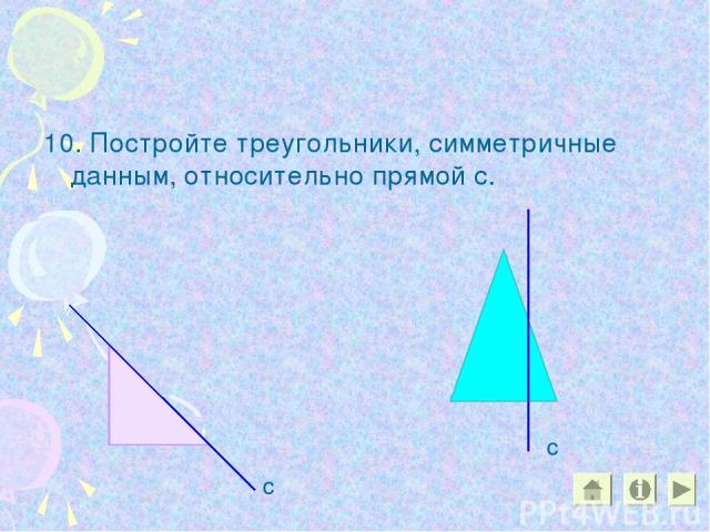 10. Постройте треугольники, симметричные данным, относительно прямой с. с с