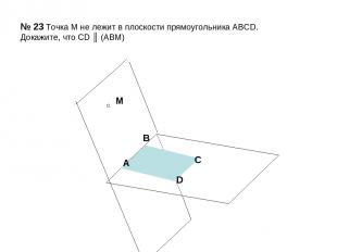№ 23 Точка М не лежит в плоскости прямоугольника АВСD. Докажите, что CD ║ (ABM)