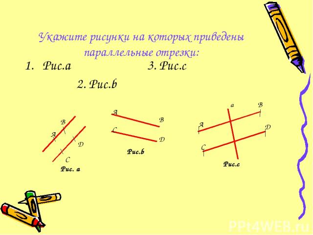 Укажите рисунки на которых приведены параллельные отрезки: Рис.а 3. Рис.c 2. Рис.b