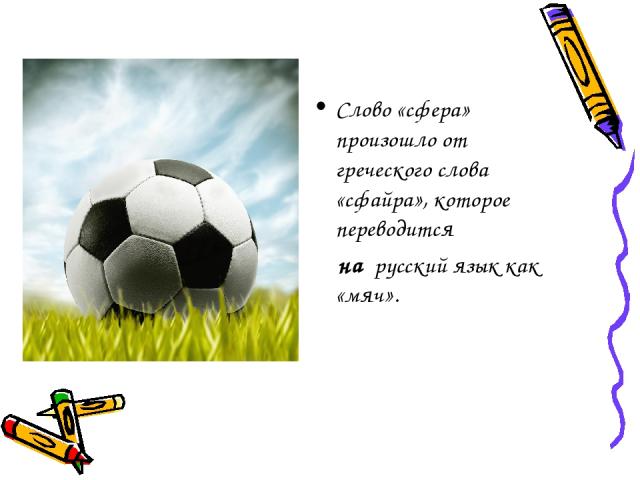 Слово «сфера» произошло от греческого слова «сфайра», которое переводится   на  русский язык как «мяч».