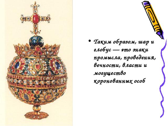 Таким образом, шар и глобус — это знаки промысла, проведения, вечности, власти и могущество коронованных особ