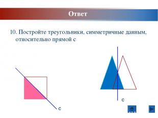 10. Постройте треугольники, симметричные данным, относительно прямой с с с Ответ