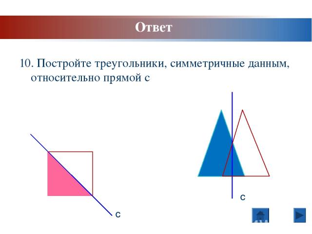 10. Постройте треугольники, симметричные данным, относительно прямой с с с Ответ