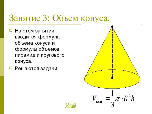 Занятие 3: Объем конуса. На этом занятии вводится формула объема конуса и формулы объемов пирамид и кругового конуса. Решаются задачи.