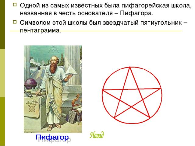 Одной из самых известных была пифагорейская школа, названная в честь основателя – Пифагора. Символом этой школы был звездчатый пятиугольник – пентаграмма.