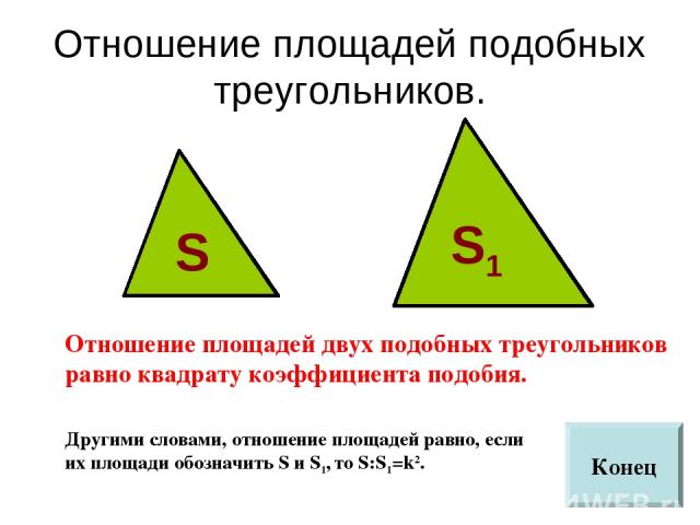Отношение площадей подобных треугольников. Отношение площадей двух подобных треугольников равно квадрату коэффициента подобия. Другими словами, отношение площадей равно, если их площади обозначить S и S1, то S:S1=k2. S S1 Конец