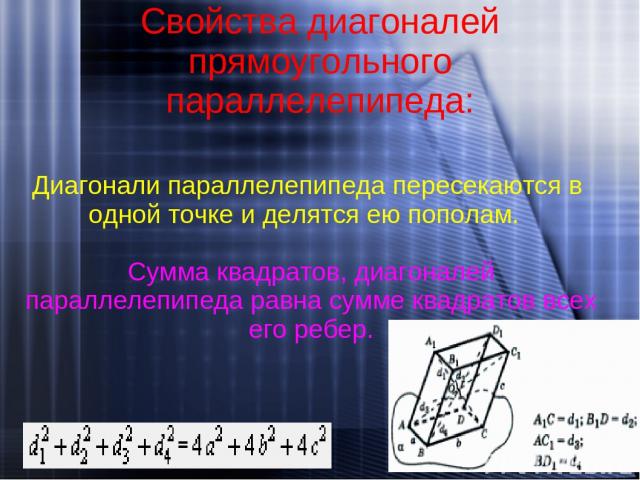 Свойства диагоналей прямоугольного параллелепипеда: Диагонали параллелепипеда пересекаются в одной точке и делятся ею пополам. Сумма квадратов, диагоналей параллелепипеда равна сумме квадратов всех его ребер.