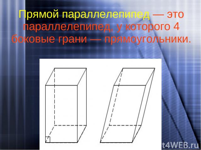 Прямой параллелепипед — это параллелепипед, у которого 4 боковые грани — прямоугольники.