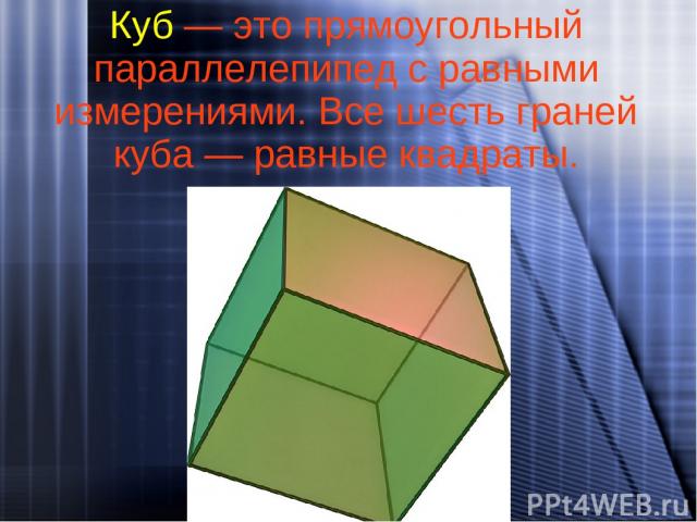 Куб — это прямоугольный параллелепипед с равными измерениями. Все шесть граней куба — равные квадраты.