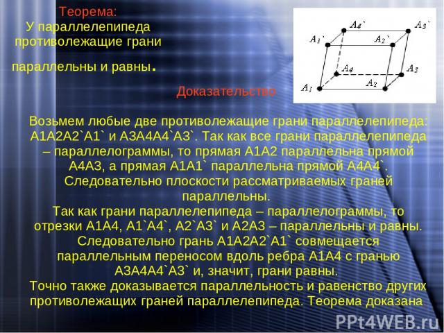 Теорема: У параллелепипеда противолежащие грани параллельны и равны. Доказательство Возьмем любые две противолежащие грани параллелепипеда: A1A2A2`A1` и A3A4A4`A3`. Так как все грани параллелепипеда – параллелограммы, то прямая A1A2 параллельна прям…