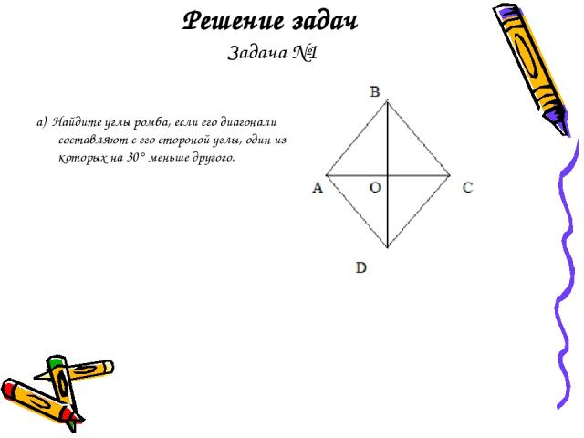 Решение задач Задача №1 а) Найдите углы ромба, если его диагонали составляют с его стороной углы, один из которых на 30° меньше другого.