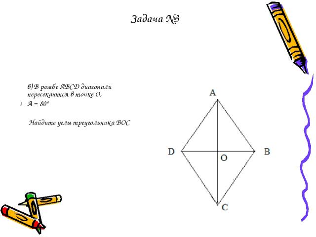 в) В ромбе АВСD диагонали пересекаются в точке О,  А = 80º Найдите углы треугольника ВОС Задача №3
