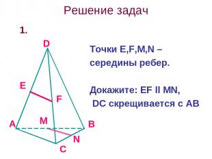 Решение задач 1. Точки Е,F,M,N – середины ребер. Докажите: EF ll MN, DC скрещива