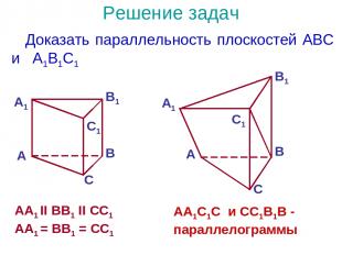 Решение задач Доказать параллельность плоскостей ABC и A1B1C1 AA1 II BB1 II CC1