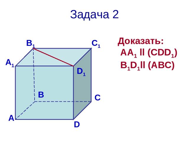 Задача 2 Доказать: АА1 ll (CDD1) B1D1ll (ABC)