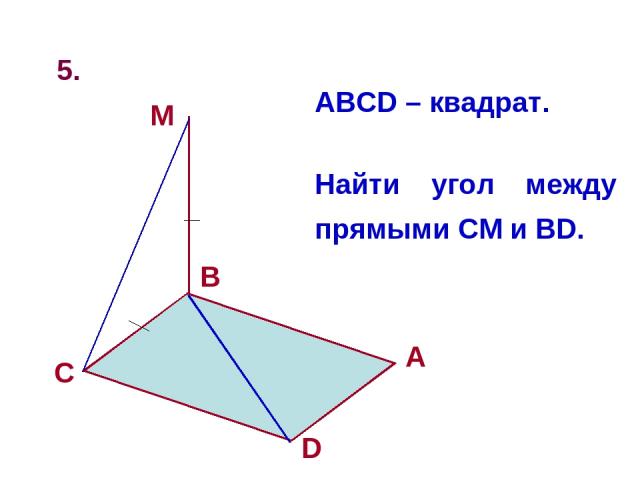 5. D ABCD – квадрат. Найти угол между прямыми CM и BD.