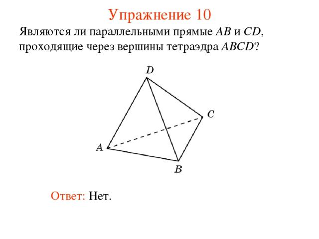 Являются ли параллельными прямые AB и CD, проходящие через вершины тетраэдра ABCD? Ответ: Нет. Упражнение 10