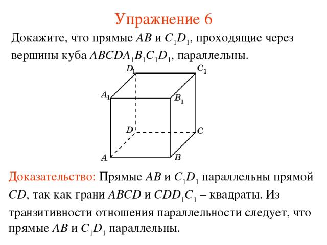 Доказательство: Прямые AB и C1D1 параллельны прямой CD, так как грани ABCD и CDD1C1 – квадраты. Из транзитивности отношения параллельности следует, что прямые AB и C1D1 параллельны. Докажите, что прямые AB и C1D1, проходящие через вершины куба ABCDA…
