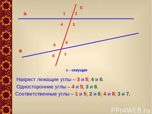 с - секущая 1 2 3 4 5 6 7 8 Накрест лежащие углы – 3 и 5; 4 и 6. Односторонние у