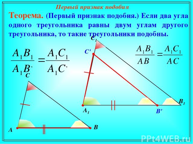 Первый признак подобия Теорема. (Первый признак подобия.) Если два угла одного треугольника равны двум углам другого треугольника, то такие треугольники подобны. А В С С1 В1 А1 C' В'
