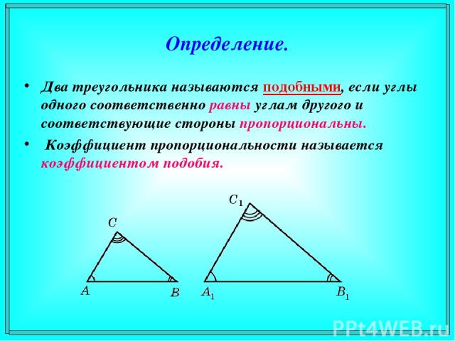 Определение. Два треугольника называются подобными, если углы одного соответственно равны углам другого и соответствующие стороны пропорциональны. Коэффициент пропорциональности называется коэффициентом подобия.