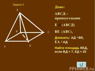 А B C D E Дано: АВСД – прямоугольник Е (АВСД) ВЕ┴(АВС), Доказать: АД ┴ВЕ, ЕА ┴АД