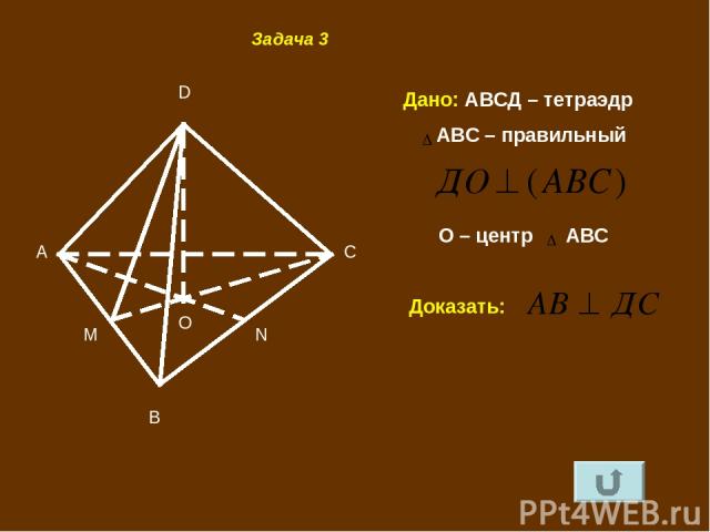 B A C D M N O Задача 3 Дано: АВСД – тетраэдр АВС – правильный Доказать: О – центр АВС