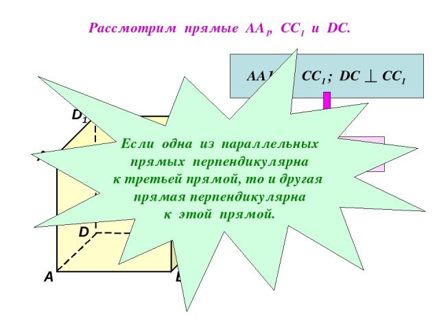 Рассмотрим прямые АА1, СС1 и DC. D1 В А1 А D С1 С В1 АА1 || СС1 ; DC СС1 АА1 DC Если одна из параллельных прямых перпендикулярна к третьей прямой, то и другая прямая перпендикулярна к этой прямой.