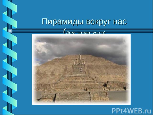 Пирамиды вокруг нас (Дом. задан. уч-ся)