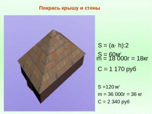 m = 18 000г = 18кг C = 1 170 руб Покрась крышу и стены S =120 м2 m = 36 000г = 3