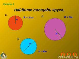 Найдите площадь круга. 1) 2) R = 2см R = 5м D = 6дм 3) Уровень 1