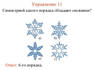Упражнение 11 Симметрией какого порядка обладают снежинки? Ответ: 6-го порядка.