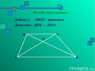 Подобие треугольников Задача 2. ABCD - трапеция Доказать: ΔBOC ~ ΔDOA B C O A D