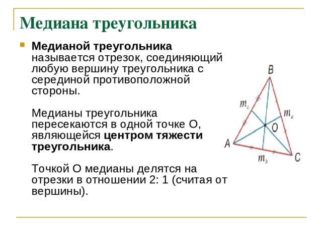 Медиана треугольника Медианой треугольника называется отрезок, соединяющий любую вершину треугольника с серединой противоположной стороны. Медианы треугольника пересекаются в одной точке О, являющейся центром тяжести треугольника. Точкой О медианы д…