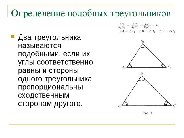 Определение подобных треугольников Два треугольника называются подобными, если их углы соответственно равны и стороны одного треугольника пропорциональны сходственным сторонам другого.