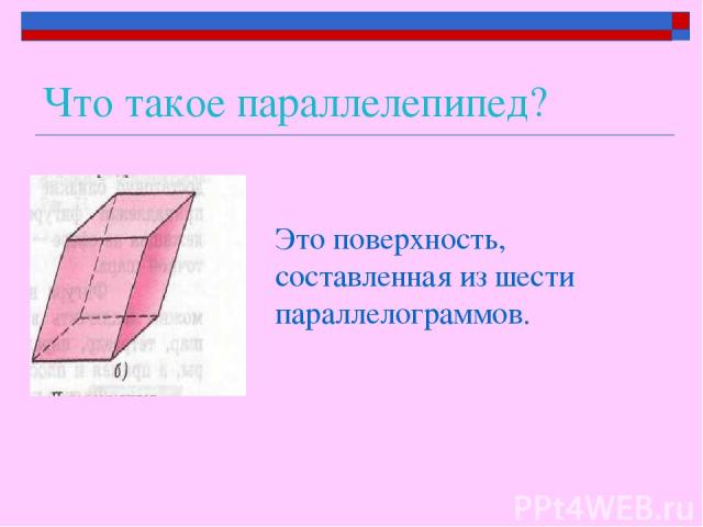 Что такое параллелепипед? Это поверхность, составленная из шести параллелограммов.